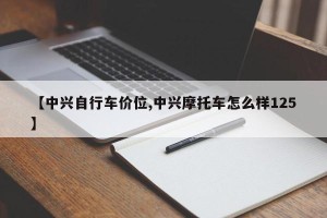 【中兴自行车价位,中兴摩托车怎么样125】