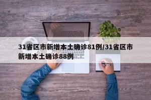 31省区市新增本土确诊81例/31省区市新增本土确诊88例