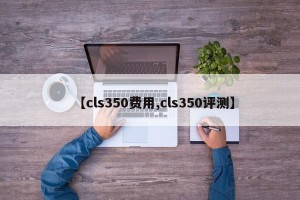 【cls350费用,cls350评测】