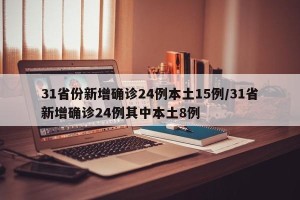 31省份新增确诊24例本土15例/31省新增确诊24例其中本土8例