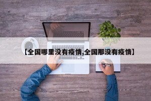 【全国哪里没有疫情,全国那没有疫情】