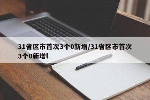 31省区市首次3个0新增/31省区市首次3个0新增l