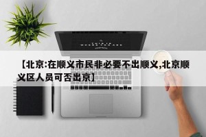 【北京:在顺义市民非必要不出顺义,北京顺义区人员可否出京】