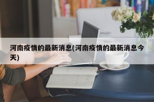 河南疫情的最新消息(河南疫情的最新消息今天)