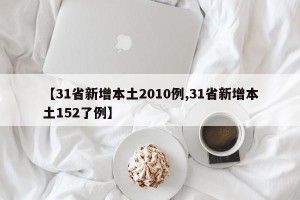 【31省新增本土2010例,31省新增本土152了例】