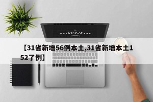 【31省新增56例本土,31省新增本土152了例】