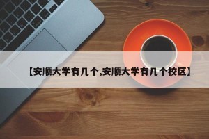 【安顺大学有几个,安顺大学有几个校区】