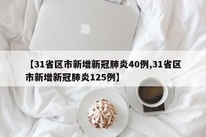 【31省区市新增新冠肺炎40例,31省区市新增新冠肺炎125例】