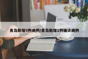 青岛新增9例病例/青岛新增1例确诊病例