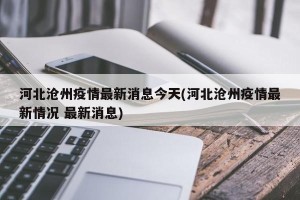 河北沧州疫情最新消息今天(河北沧州疫情最新情况 最新消息)