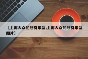 【上海大众的所有车型,上海大众的所有车型图片】
