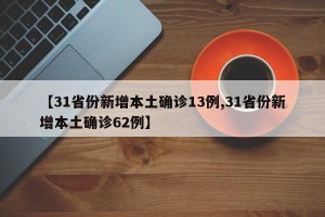 【31省份新增本土确诊13例,31省份新增本土确诊62例】