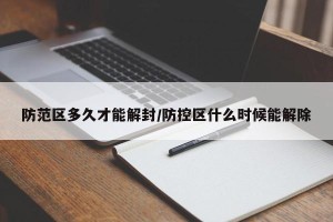 防范区多久才能解封/防控区什么时候能解除