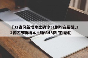 【31省份新增本土确诊31例均在福建,31省区市新增本土确诊43例 在福建】