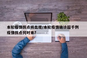 本轮疫情拐点将出现/本轮疫情确诊超千例 疫情拐点何时来?