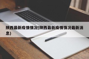 陕西最新疫情情况(陕西最新疫情情况最新消息)