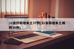 31省份新增本土37例(31省新增本土病例30例)