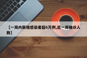 【一周内新增感染者超6万例,近一周确诊人数】