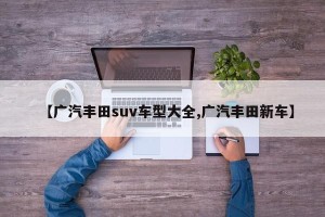 【广汽丰田suv车型大全,广汽丰田新车】