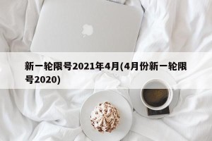 新一轮限号2021年4月(4月份新一轮限号2020)