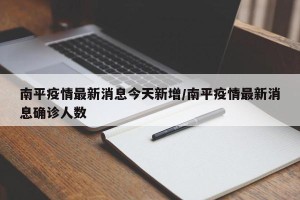 南平疫情最新消息今天新增/南平疫情最新消息确诊人数