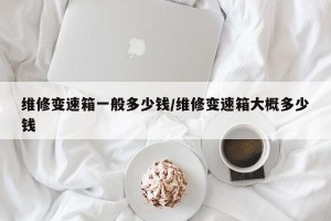 维修变速箱一般多少钱/维修变速箱大概多少钱