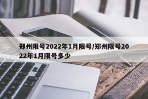 郑州限号2022年1月限号/郑州限号2022年1月限号多少