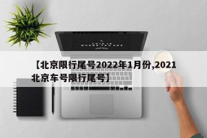 【北京限行尾号2022年1月份,2021北京车号限行尾号】