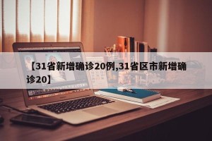 【31省新增确诊20例,31省区市新增确诊20】