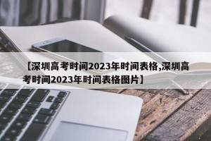 【深圳高考时间2023年时间表格,深圳高考时间2023年时间表格图片】
