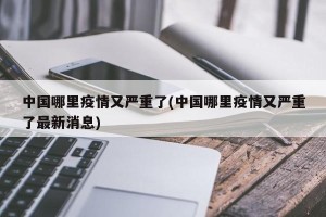 中国哪里疫情又严重了(中国哪里疫情又严重了最新消息)