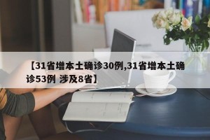 【31省增本土确诊30例,31省增本土确诊53例 涉及8省】