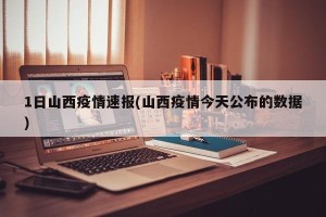 1日山西疫情速报(山西疫情今天公布的数据)