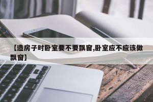 【造房子时卧室要不要飘窗,卧室应不应该做飘窗】