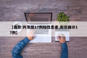 【南京:共发现17例阳性患者,南京确诊17例】