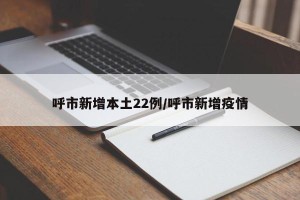呼市新增本土22例/呼市新增疫情