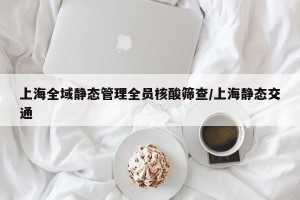 上海全域静态管理全员核酸筛查/上海静态交通