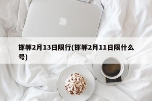 邯郸2月13日限行(邯郸2月11日限什么号)
