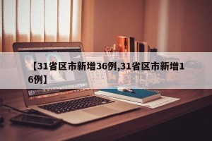 【31省区市新增36例,31省区市新增16例】