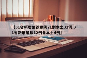 【31省新增确诊病例71例本土31例,31省新增确诊12例含本土4例】