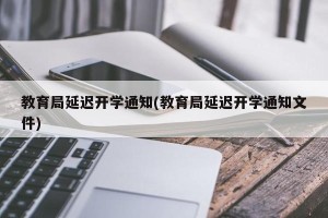 教育局延迟开学通知(教育局延迟开学通知文件)