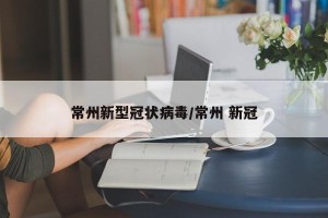 常州新型冠状病毒/常州 新冠