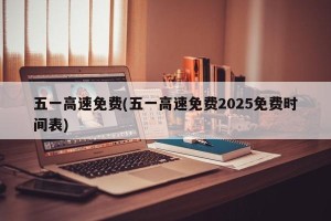 五一高速免费(五一高速免费2025免费时间表)