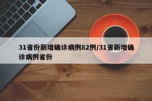 31省份新增确诊病例82例/31省新增确诊病例省份