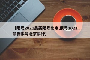 【限号2021最新限号北京,限号2021最新限号北京限行】