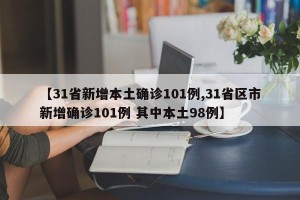 【31省新增本土确诊101例,31省区市新增确诊101例 其中本土98例】
