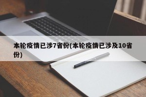 本轮疫情已涉7省份(本轮疫情已涉及10省份)