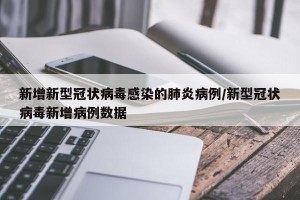 新增新型冠状病毒感染的肺炎病例/新型冠状病毒新增病例数据