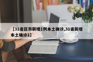 【31省区市新增1例本土确诊,31省新增本土确诊1】