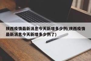 陕西疫情最新消息今天新增多少例(陕西疫情最新消息今天新增多少例了)